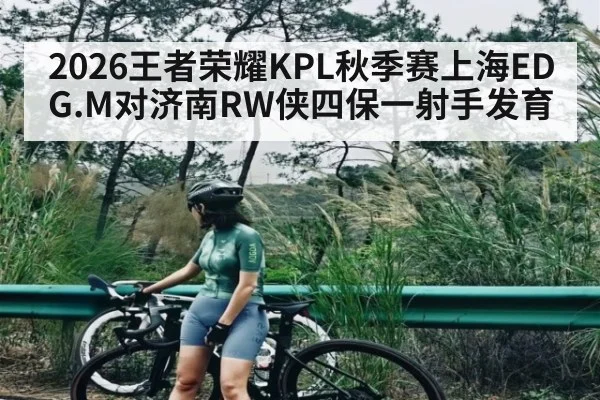 2026王者荣耀KPL秋季赛上海EDG.M对济南RW侠四保一射手发育